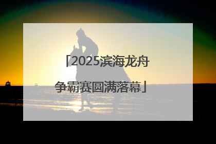 2025滨海龙舟争霸赛圆满落幕