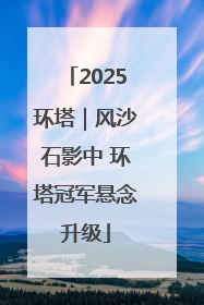 2025环塔｜风沙石影中 环塔冠军悬念升级