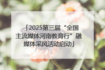 2025第三届“全国主流媒体河南教育行”融媒体采风活动启动