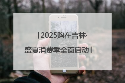 2025购在吉林·盛夏消费季全面启动