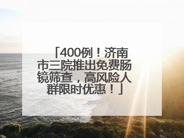 400例！济南市三院推出免费肠镜筛查，高风险人群限时优惠！