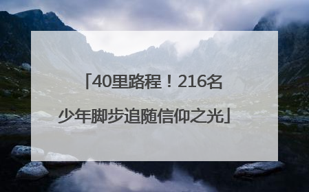 40里路程！216名少年脚步追随信仰之光