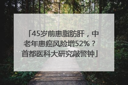 45岁前患脂肪肝，中老年患癌风险增52%？首都医科大研究敲警钟