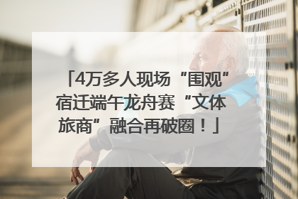 4万多人现场“围观” 宿迁端午龙舟赛“文体旅商”融合再破圈！