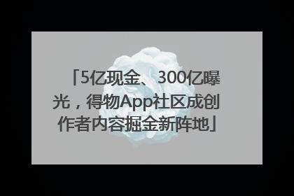 5亿现金、300亿曝光，得物App社区成创作者内容掘金新阵地