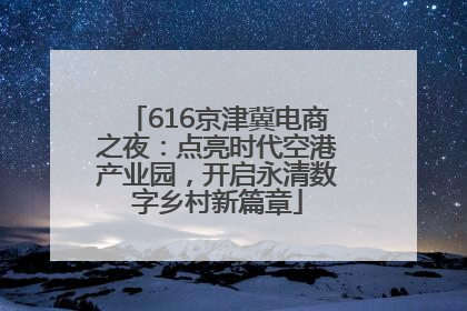 616京津冀电商之夜：点亮时代空港产业园，开启永清数字乡村新篇章