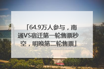 64.9万人参与，南通VS宿迁第一轮售票秒空，明晚第二轮售票