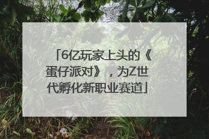 6亿玩家上头的《蛋仔派对》，为Z世代孵化新职业赛道
