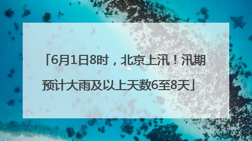 6月1日8时，北京上汛！汛期预计大雨及以上天数6至8天