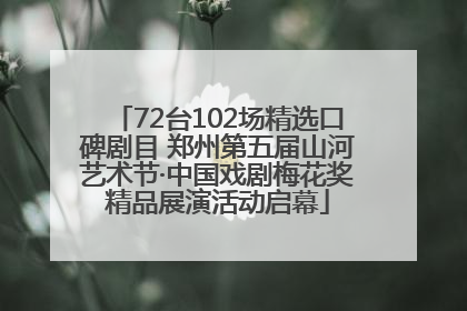 72台102场精选口碑剧目 郑州第五届山河艺术节·中国戏剧梅花奖精品展演活动启幕