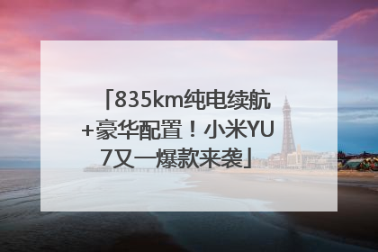 835km纯电续航+豪华配置！小米YU7又一爆款来袭