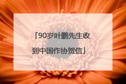 90岁叶鹏先生收到中国作协贺信