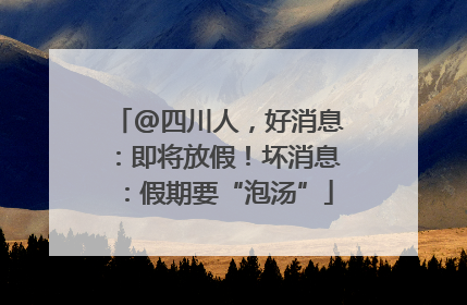 @四川人，好消息：即将放假！坏消息：假期要“泡汤”