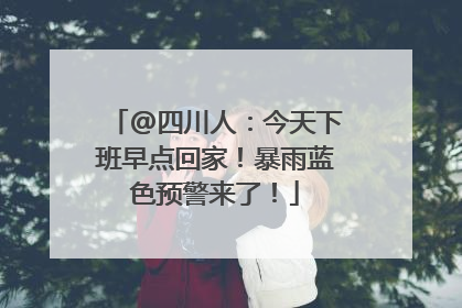 @四川人：今天下班早点回家！暴雨蓝色预警来了！