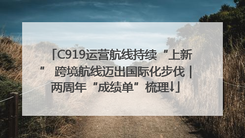 C919运营航线持续“上新” 跨境航线迈出国际化步伐｜两周年“成绩单”梳理↓