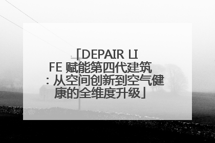 DEPAIR LIFE 赋能第四代建筑：从空间创新到空气健康的全维度升级