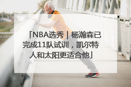 NBA选秀｜杨瀚森已完成11队试训，凯尔特人和太阳更适合他