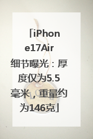 iPhone17Air细节曝光：厚度仅为5.5毫米，重量约为146克