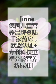 inne德国儿童营养品牌登陆千家药房，欧盟认证+专利科技重塑分龄营养新标准